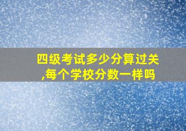 四级考试多少分算过关,每个学校分数一样吗