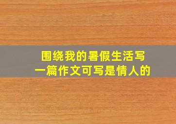 围绕我的暑假生活写一篇作文可写是情人的