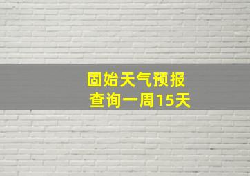 固始天气预报查询一周15天