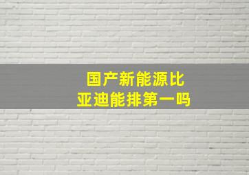 国产新能源比亚迪能排第一吗