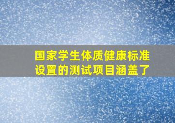 国家学生体质健康标准设置的测试项目涵盖了