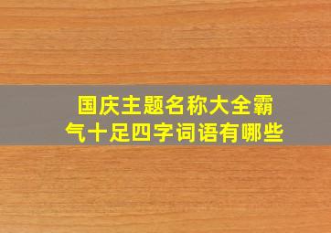 国庆主题名称大全霸气十足四字词语有哪些