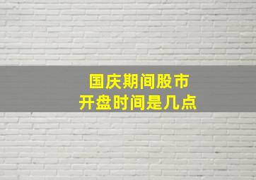 国庆期间股市开盘时间是几点