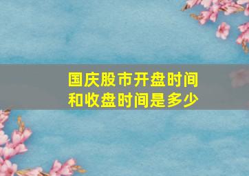 国庆股市开盘时间和收盘时间是多少