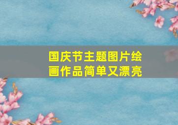 国庆节主题图片绘画作品简单又漂亮