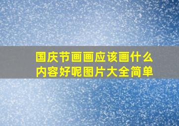 国庆节画画应该画什么内容好呢图片大全简单