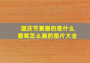 国庆节要画的是什么画呢怎么画的图片大全