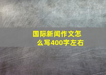 国际新闻作文怎么写400字左右