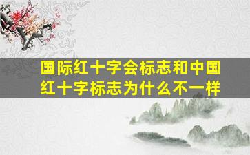 国际红十字会标志和中国红十字标志为什么不一样