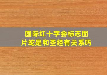 国际红十字会标志图片蛇是和圣经有关系吗