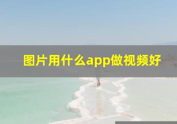 图片用什么app做视频好