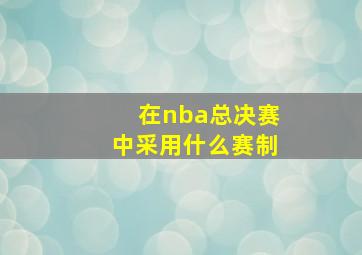 在nba总决赛中采用什么赛制