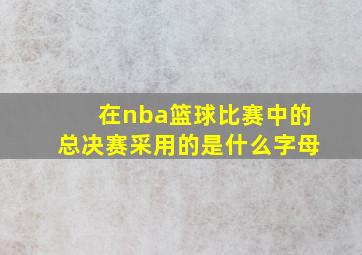 在nba篮球比赛中的总决赛采用的是什么字母