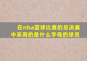 在nba篮球比赛的总决赛中采用的是什么字母的球员