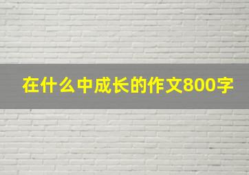 在什么中成长的作文800字