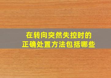 在转向突然失控时的正确处置方法包括哪些