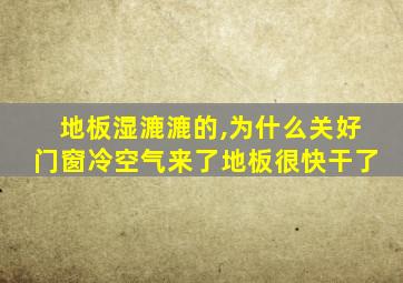 地板湿漉漉的,为什么关好门窗冷空气来了地板很快干了