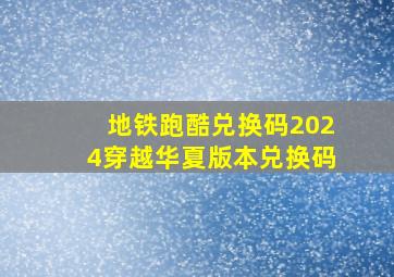 地铁跑酷兑换码2024穿越华夏版本兑换码