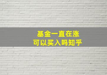 基金一直在涨可以买入吗知乎