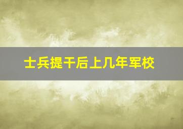 士兵提干后上几年军校