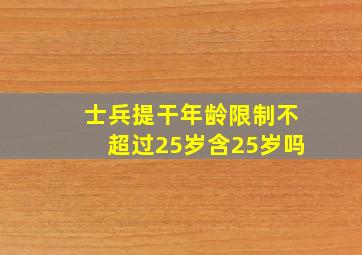 士兵提干年龄限制不超过25岁含25岁吗