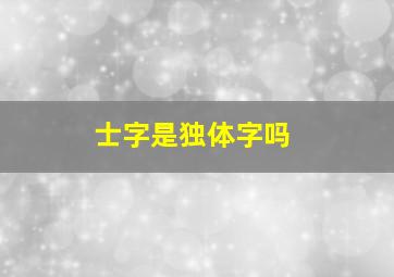 士字是独体字吗