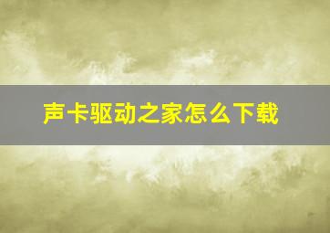 声卡驱动之家怎么下载