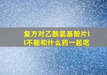 复方对乙酰氨基酚片ll不能和什么药一起吃