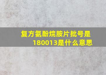 复方氨酚烷胺片批号是180013是什么意思