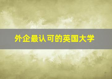 外企最认可的英国大学