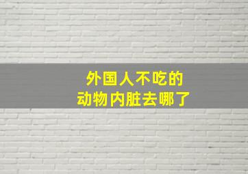 外国人不吃的动物内脏去哪了