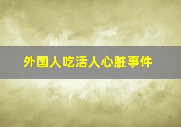 外国人吃活人心脏事件