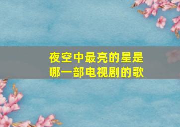 夜空中最亮的星是哪一部电视剧的歌