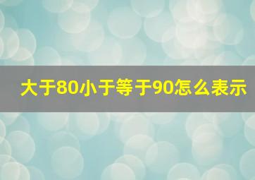 大于80小于等于90怎么表示