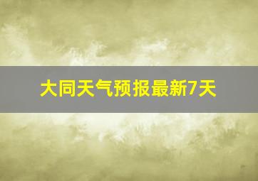 大同天气预报最新7天