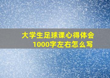 大学生足球课心得体会1000字左右怎么写