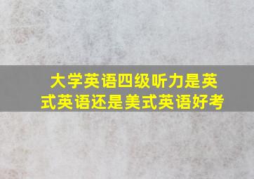 大学英语四级听力是英式英语还是美式英语好考