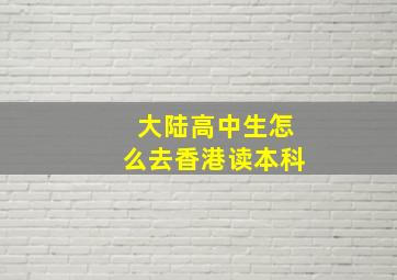 大陆高中生怎么去香港读本科