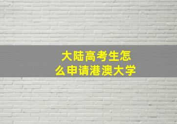 大陆高考生怎么申请港澳大学