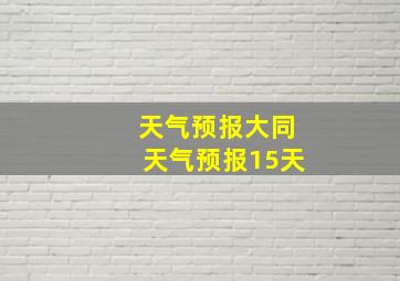 天气预报大同天气预报15天