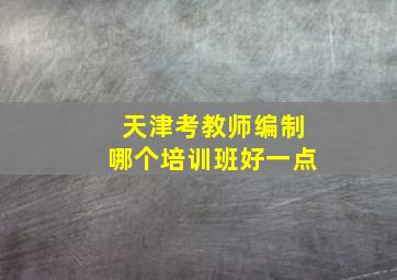 天津考教师编制哪个培训班好一点