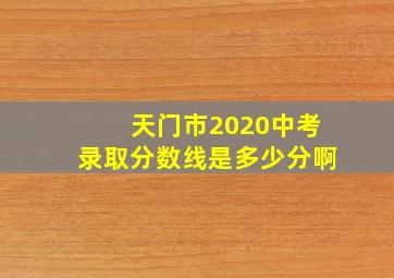 天门市2020中考录取分数线是多少分啊