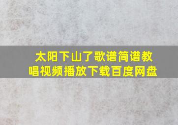 太阳下山了歌谱简谱教唱视频播放下载百度网盘