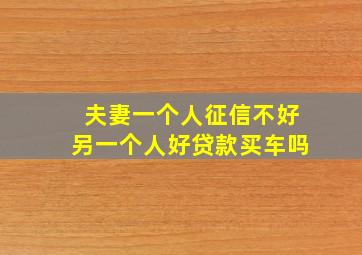 夫妻一个人征信不好另一个人好贷款买车吗