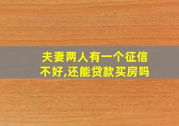 夫妻两人有一个征信不好,还能贷款买房吗