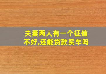 夫妻两人有一个征信不好,还能贷款买车吗