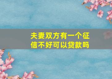 夫妻双方有一个征信不好可以贷款吗