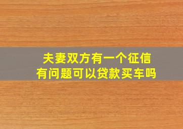 夫妻双方有一个征信有问题可以贷款买车吗