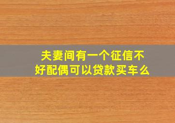 夫妻间有一个征信不好配偶可以贷款买车么