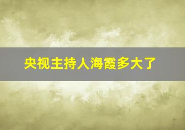 央视主持人海霞多大了